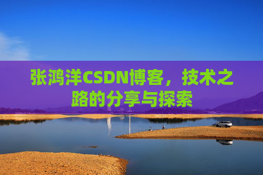 张鸿洋CSDN博客，技术之路的分享与探索