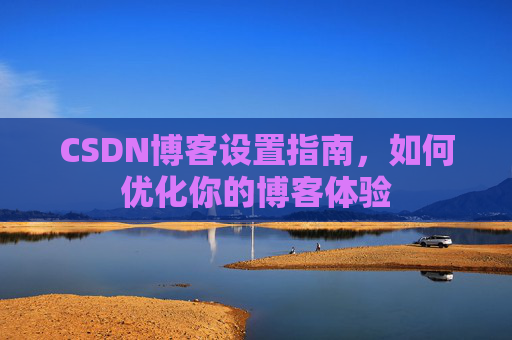 CSDN博客设置指南,如何优化你的博客体验