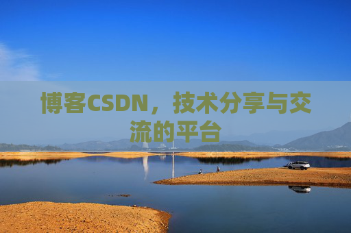 博客CSDN，技术分享与交流的平台